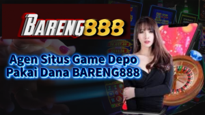 Agen Situs Game Depo Pakai Dana BARENG888